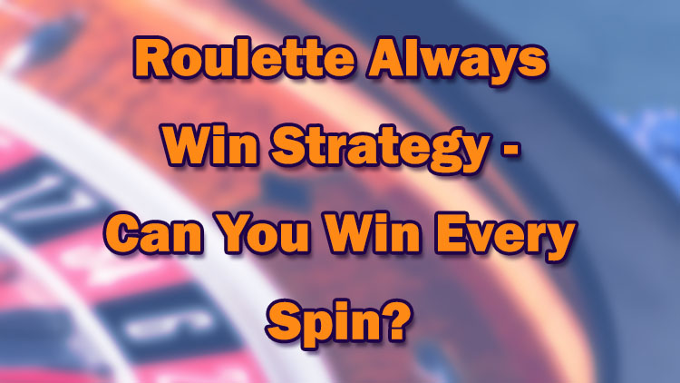 Roulette Always Win Strategy - Can You Win Every Spin?