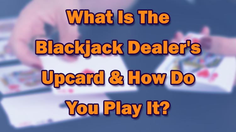 What Is The Blackjack Dealer's Upcard & How Do You Play It?